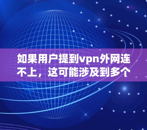 如果用户提到vpn外网连不上，这可能涉及到多个因素，包括VPN服务器的配置、网络连接状态、防火墙设置以及用户自身的网络环境。以下是一些可能的解决方法