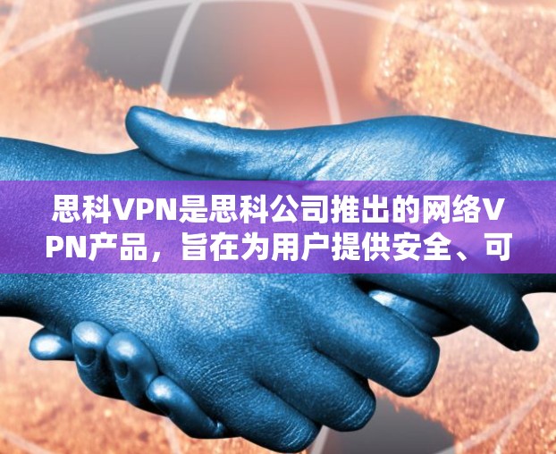 思科VPN是思科公司推出的网络VPN产品，旨在为用户提供安全、可靠的网络访问体验。关于思科VPN的收费情况，以下是一些关键信息