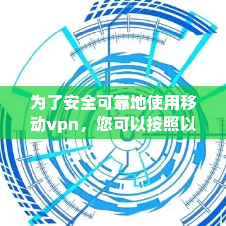 为了安全可靠地使用移动vpn,您可以按照以下步骤操作 为了安全可靠地使用移动vpn,您可以按照以下步骤操作
