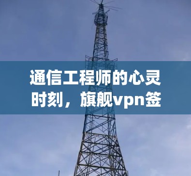 通信工程师的心灵时刻，旗舰vpn签到系统