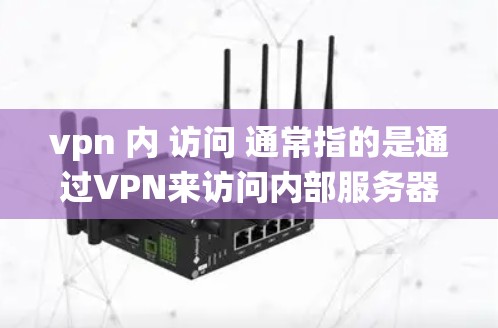 vpn 内 访问 通常指的是通过VPN来访问内部服务器或系统。以下是一些关于如何访问内部访问的建议