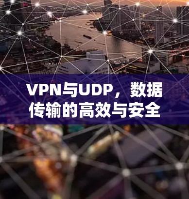 VPN与UDP,数据传输的高效与安全的结合 VPN与UDP,数据传输的高效与安全的结合