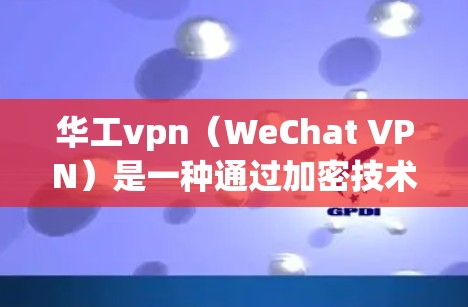 华工vpn（WeChat VPN）是一种通过加密技术和多因素认证的VPN服务，旨在提供真实、安全的网络访问体验。它允许用户在微信等平台上实时访问互联网，从而保护自己免受网络诈骗和虚假信息的侵害