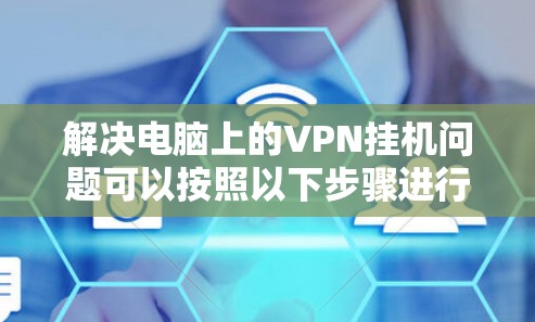 解决电脑上的VPN挂机问题可以按照以下步骤进行 解决电脑上的VPN挂机问题可以按照以下步骤进行