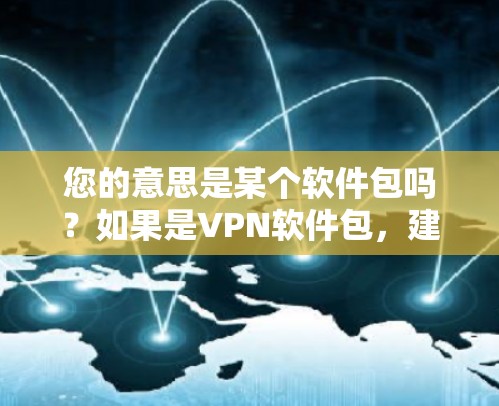 您的意思是某个软件包吗？如果是VPN软件包，建议您使用端到端安全软件或云服务提供商提供的软件包。以下是推荐的选择