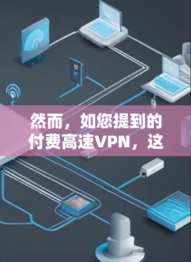 然而,如您提到的付费高速VPN,这通常指的是用户需要支付费用才能使用这些服务。以下是一些可能的解释和建议 然而,如您提到的付费高速VPN,这通常指的是用户需要支付费用才能使用这些服务。以下是一些可能的解释和建议