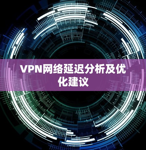 VPN网络延迟分析及优化建议