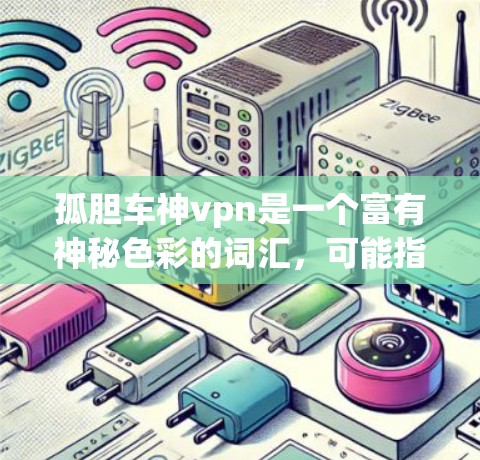 孤胆车神vpn是一个富有神秘色彩的词汇,可能指代一种特殊的车,结合神殿或神灵的庇护。以下是对该短语的不同解释 孤胆车神vpn是一个富有神秘色彩的词汇,可能指代一种特殊的车,结合神殿或神灵的庇护。以下是对该短语的不同解释