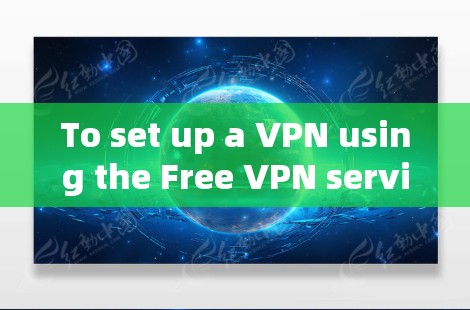 To set up a VPN using the Free VPN service,follow these organized steps:
