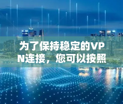 为了保持稳定的VPN连接，您可以按照以下步骤操作