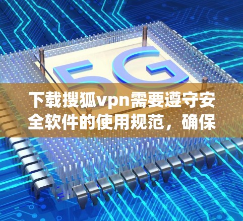 下载搜狐vpn需要遵守安全软件的使用规范,确保自己不会因误操作或误操作而受到不必要的风险。以下是一些注意事项和步骤建议 下载搜狐vpn需要遵守安全软件的使用规范,确保自己不会因误操作或误操作而受到不必要的风险。以下是一些注意事项和步骤建议