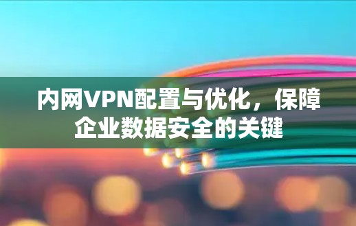 内网VPN配置与优化，保障企业数据安全的关键