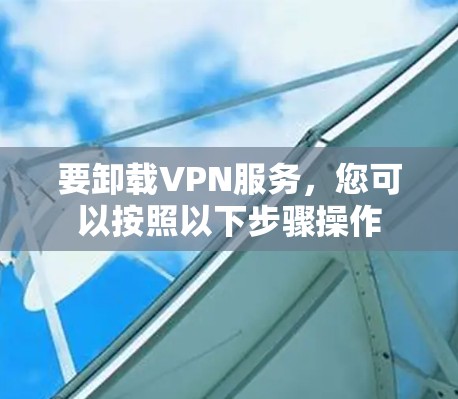 要卸载VPN服务，您可以按照以下步骤操作