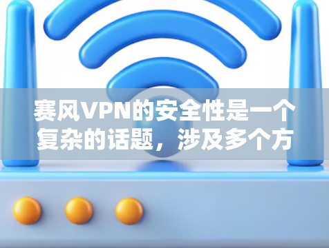赛风VPN的安全性是一个复杂的话题，涉及多个方面，以下是对该问题的分步解答