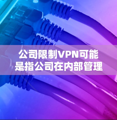公司限制VPN可能是指公司在内部管理网络时对VPN服务进行限制，以确保内部资源的安全或防止未经授权的访问。以下是一些可能的原因和解决方法