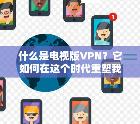 什么是电视版VPN?它如何在这个时代重塑我们的通信? 什么是电视版VPN?它如何在这个时代重塑我们的通信?