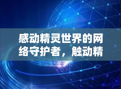 感动精灵世界的网络守护者,触动精灵VPN的使命 感动精灵世界的网络守护者,触动精灵VPN的使命