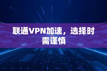 联通VPN加速，选择时需谨慎
