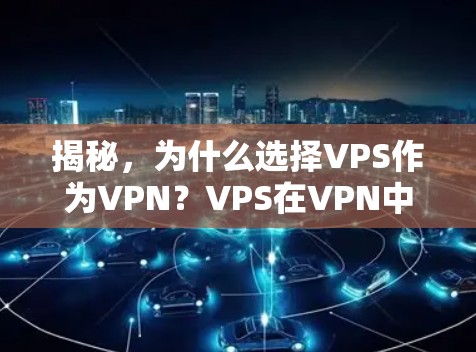 揭秘，为什么选择VPS作为VPN？VPS在VPN中的独特优势