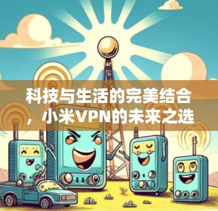 科技与生活的完美结合，小米VPN的未来之选