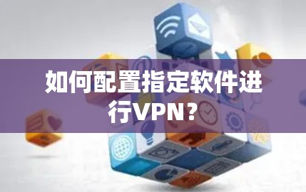 如何配置指定软件进行VPN？