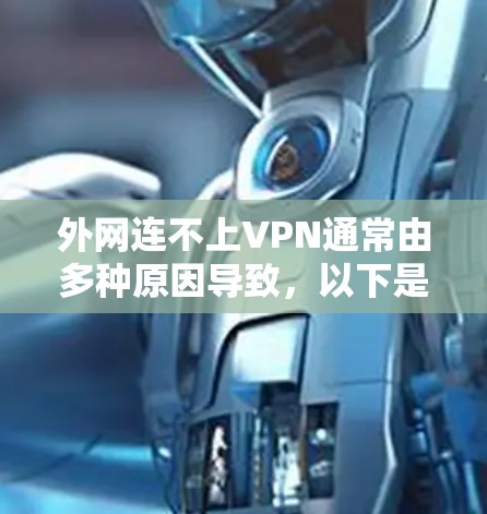 外网连不上VPN通常由多种原因导致，以下是一些可能的原因和解决方法
