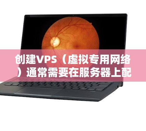 创建VPS（虚拟专用网络）通常需要在服务器上配置一个虚拟网络环境，通常用于测试、演示或在安全环境中运行。以下是一些创建VPS的常见步骤和注意事项