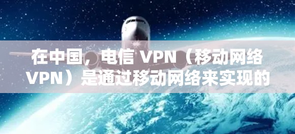 在中国，电信 VPN（移动网络VPN）是通过移动网络来实现的VPN服务，主要用于在移动设备上进行VPN连接。以下是一些关于国内电信 VPN 的信息