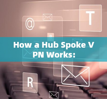 How a Hub Spoke VPN Works: How a Hub Spoke VPN Works: