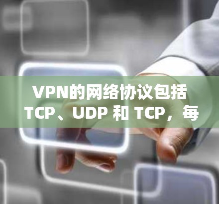 VPN的网络协议包括 TCP、UDP 和 TCP,每个协议有不同的功能和应用场景。以下是详细的信息 VPN的网络协议包括 TCP、UDP 和 TCP,每个协议有不同的功能和应用场景。以下是详细的信息