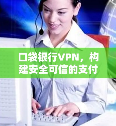 口袋银行VPN，构建安全可信的支付桥梁