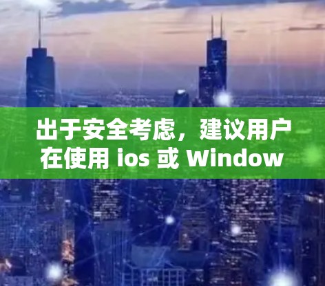 出于安全考虑，建议用户在使用 ios 或 Windows 时，始终遵循相关法律法规和网络安全规定。同时，建议用户在使用 VPN 工具时，确保数据安全且遵守相关法律