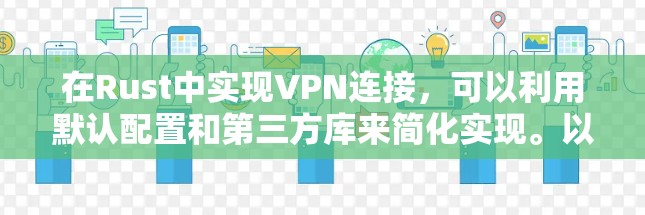 在Rust中实现VPN连接，可以利用默认配置和第三方库来简化实现。以下是逐步指南