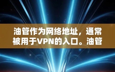 油管作为网络地址，通常被用于VPN的入口。油管VPN是一种基于油管IP地址的VPN服务。以下是一些关于油管VPN的常见问题和解决方案