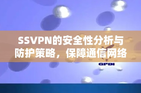 SSVPN的安全性分析与防护策略，保障通信网络安全的实用方法