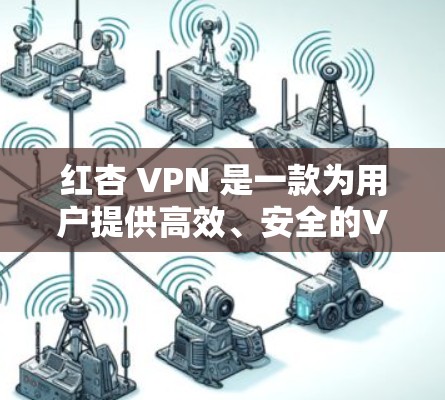 红杏 VPN 是一款为用户提供高效、安全的VPN服务的软件工具。它支持多设备连接、IP地址同步和权限管理,帮助用户轻松管理VPN设置。以下是红杏 VPN 的主要功能和使用步骤 红杏 VPN 是一款为用户提供高效、安全的VPN服务的软件工具。它支持多设备连接、IP地址同步和权限管理,帮助用户轻松管理VPN设置。以下是红杏 VPN 的主要功能和使用步骤