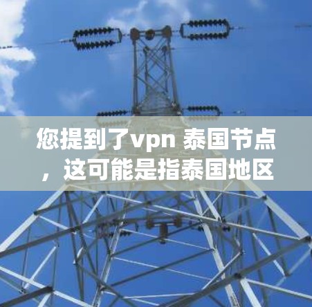 您提到了vpn 泰国节点，这可能是指泰国地区的VPN节点或环境。要了解如何使用泰国的VPN，通常需要以下步骤