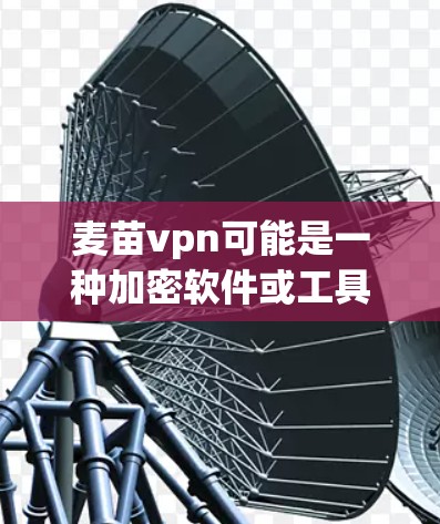 麦苗vpn可能是一种加密软件或工具,具体功能需要根据平台说明或相关文档了解。为了确定其具体用途和下载途径,建议如下步骤 麦苗vpn可能是一种加密软件或工具,具体功能需要根据平台说明或相关文档了解。为了确定其具体用途和下载途径,建议如下步骤