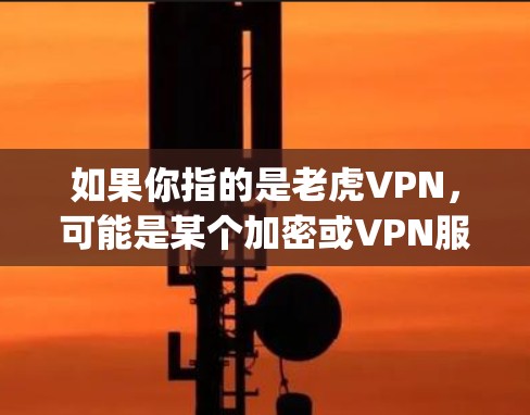 如果你指的是老虎VPN，可能是某个加密或VPN服务的工具，例如TigerVPN或其他类似的名称。如果你有特定的下载链接或背景信息，可以提供更多细节，以便更准确地帮助你