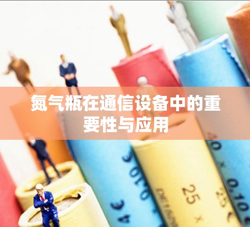 氮气瓶在通信设备中的重要性与应用 氮气瓶在通信设备中的重要性与应用