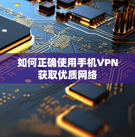 如何正确使用手机VPN获取优质网络