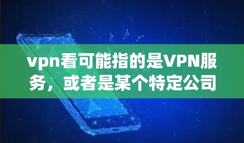 vpn看可能指的是VPN服务，或者是某个特定公司或服务的福利活动。以下是一些可能的解释和建议
