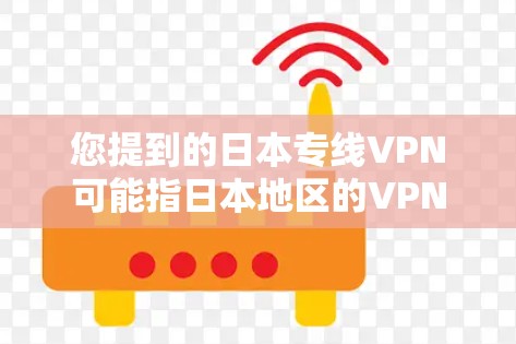 您提到的日本专线VPN可能指日本地区的VPN服务，但需要明确的是，VPN服务通常是指通过互联网安全访问互联网服务的网络服务。不过，由于您提到了专线这个词，可能是指在特定地区或特定线路下的VPN服务