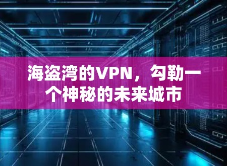 海盗湾的VPN,勾勒一个神秘的未来城市 海盗湾的VPN,勾勒一个神秘的未来城市