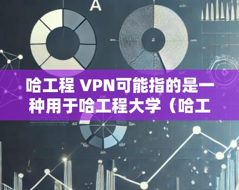 哈工程 VPN可能指的是一种用于哈工程大学(哈工程学院或哈工程大学)的VPN技术,用于访问外部互联网资源。不过,我需要确认一下,因为哈工程 VPN可能有不同的含义,具体取决于上下文 哈工程 VPN可能指的是一种用于哈工程大学(哈工程学院或哈工程大学)的VPN技术,用于访问外部互联网资源。不过,我需要确认一下,因为哈工程 VPN可能有不同的含义,具体取决于上下文