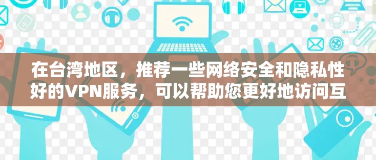在台湾地区，推荐一些网络安全和隐私性好的VPN服务，可以帮助您更好地访问互联网。以下是一些在台湾地区较为常见的VPN推荐