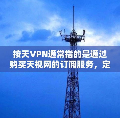 按天VPN通常指的是通过购买天视网的订阅服务,定期或按天付费来观看全网直播内容。天视网是一个全网直播平台,提供各种直播内容,包括新闻、电影、音乐、体育等 按天VPN通常指的是通过购买天视网的订阅服务,定期或按天付费来观看全网直播内容。天视网是一个全网直播平台,提供各种直播内容,包括新闻、电影、音乐、体育等