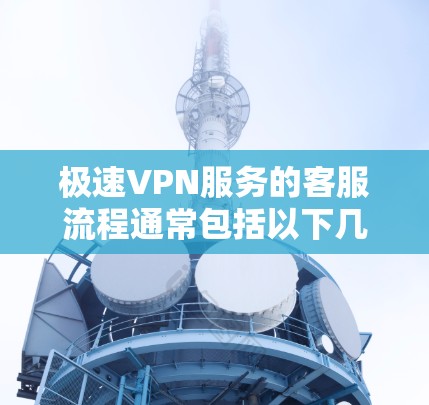 极速VPN服务的客服流程通常包括以下几个步骤
