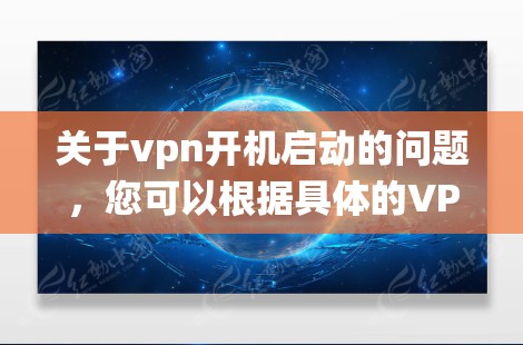 关于vpn开机启动的问题,您可以根据具体的VPN系统或软件来查找详细的操作步骤。以下是一般的常见步骤,您可以根据自己的设备和软件来调整 关于vpn开机启动的问题,您可以根据具体的VPN系统或软件来查找详细的操作步骤。以下是一般的常见步骤,您可以根据自己的设备和软件来调整