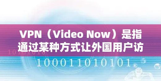 VPN(Video Now)是指通过某种方式让外国用户访问中国网站的工具。当外国用户使用VPN时,他们可能会试图访问中国的一些新闻网站、论坛、博客等,这在一定程度上可能会引起对方的不信任和敏感性 VPN(Video Now)是指通过某种方式让外国用户访问中国网站的工具。当外国用户使用VPN时,他们可能会试图访问中国的一些新闻网站、论坛、博客等,这在一定程度上可能会引起对方的不信任和敏感性